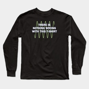 There Is Nothing Wrong With This Long Sleeve T-Shirt